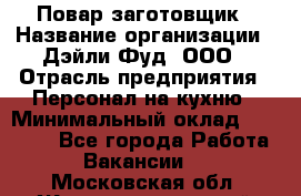 Повар-заготовщик › Название организации ­ Дэйли Фуд, ООО › Отрасль предприятия ­ Персонал на кухню › Минимальный оклад ­ 35 000 - Все города Работа » Вакансии   . Московская обл.,Железнодорожный г.